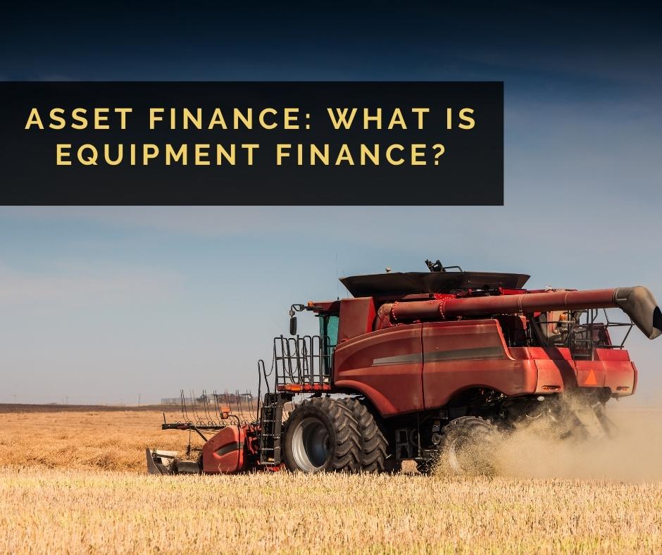Image of a farm vehicle with the blog title "Asset finance: What is Equipment Finance?" overlaid